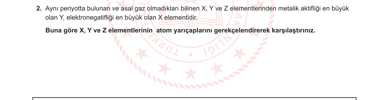 Kimya sorusu 2 — Periyodik tablo — periyodik özellikler (atom yarıçapı, metalik aktiflik, elektronegatiflik)