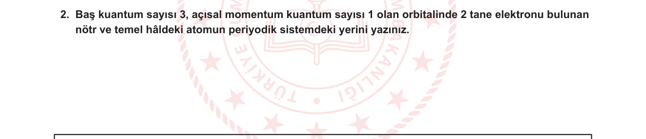 Kimya sorusu 2 — Atom Teorisi — Kuantum Sayıları ve Elektron Dizilimi; Periyodik Sistem